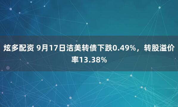 炫多配资 9月17日洁美转债下跌0.49%，转股溢价率13.38%