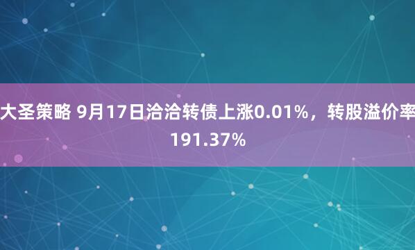 大圣策略 9月17日洽洽转债上涨0.01%，转股溢价率191.37%