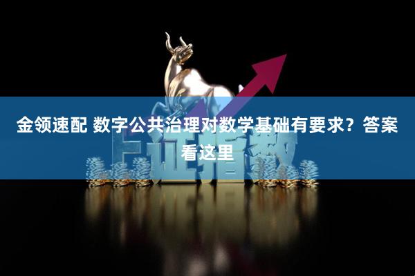 金领速配 数字公共治理对数学基础有要求？答案看这里