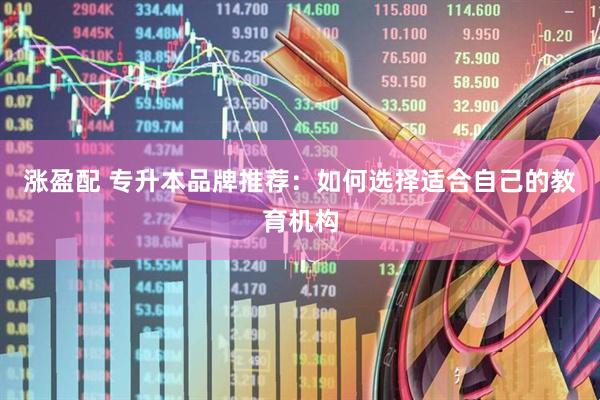 涨盈配 专升本品牌推荐：如何选择适合自己的教育机构