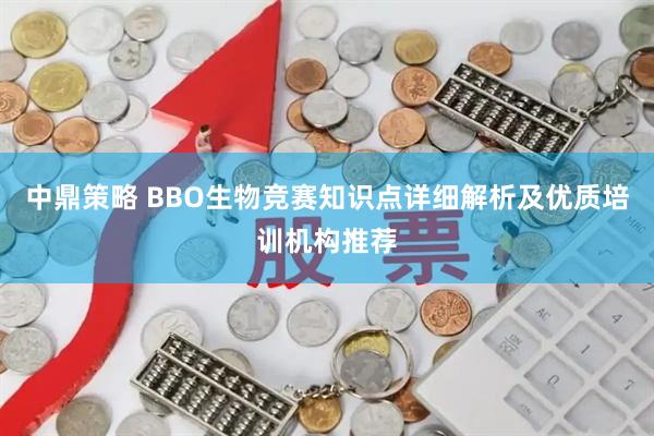 中鼎策略 BBO生物竞赛知识点详细解析及优质培训机构推荐