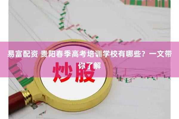 易富配资 贵阳春季高考培训学校有哪些？一文带你了解