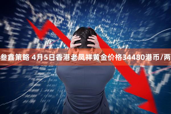 叁鑫策略 4月5日香港老凤祥黄金价格34480港币/两