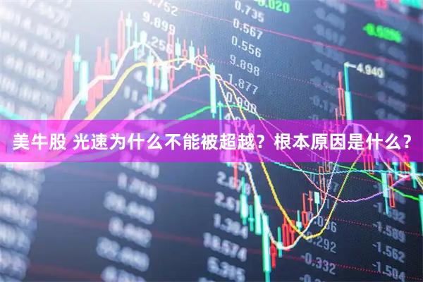 美牛股 光速为什么不能被超越？根本原因是什么？