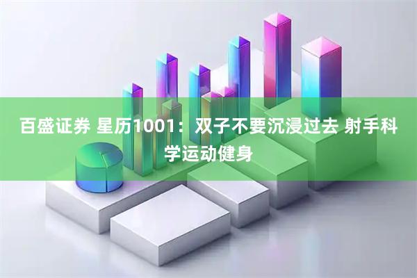 百盛证券 星历1001：双子不要沉浸过去 射手科学运动健身