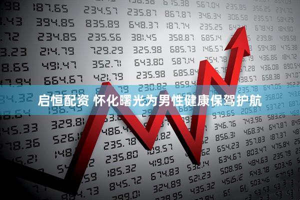 启恒配资 怀化曙光为男性健康保驾护航