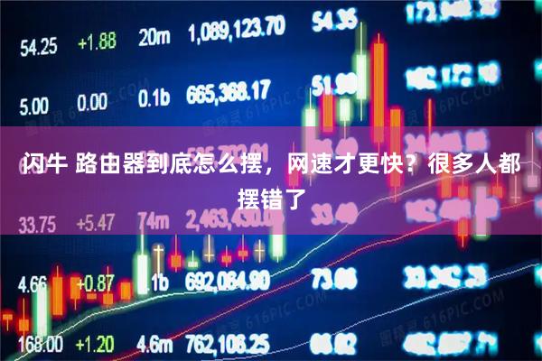 闪牛 路由器到底怎么摆，网速才更快？很多人都摆错了