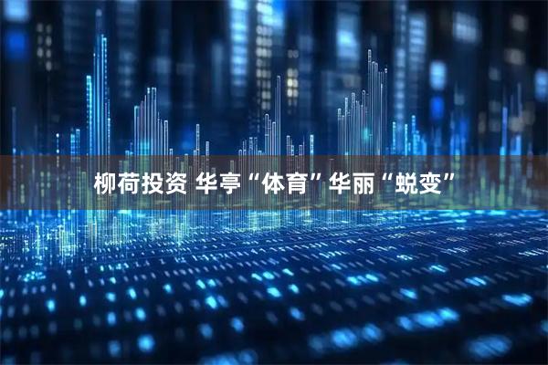 柳荷投资 华亭“体育”华丽“蜕变”